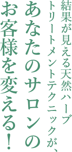 結果が見える天然ハーブトリートメントテクニックが、あなたのサロンのお客様を変える！